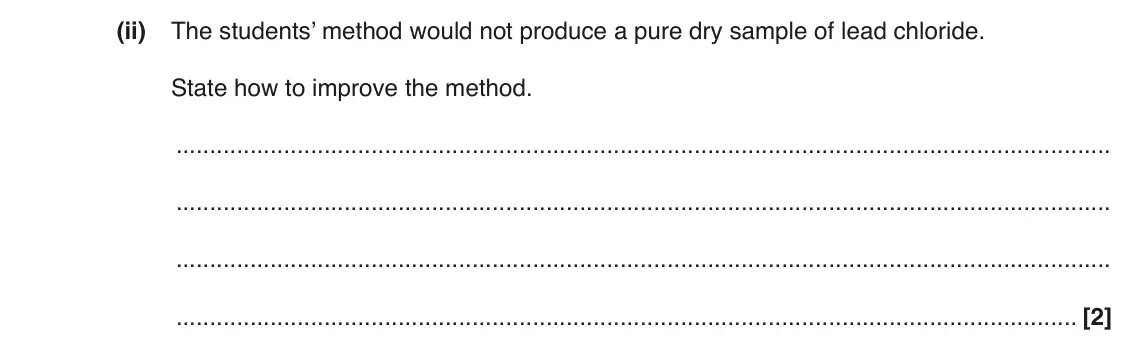 June 2017 AS Paper 1, question 22(c)(ii): The students’ method would not produce a pure dry sample of lead chloride. State how to improve the method. [2]