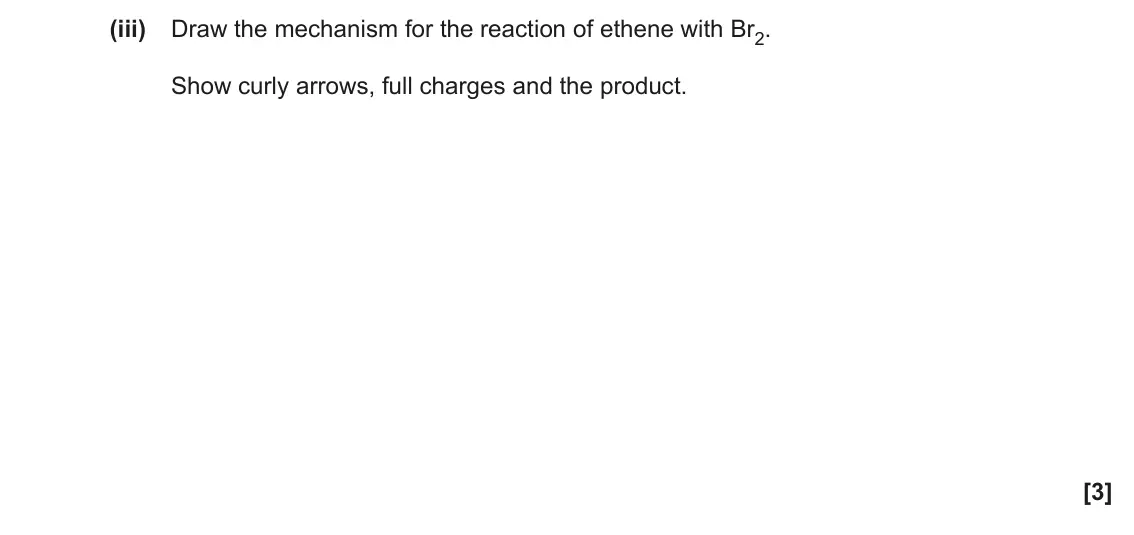 June 2018 AS Paper 1, question 23(a)(iii): Draw the mechanism for the reaction of ethene with Br2. Show curly arrows, full charges and the product. [3]