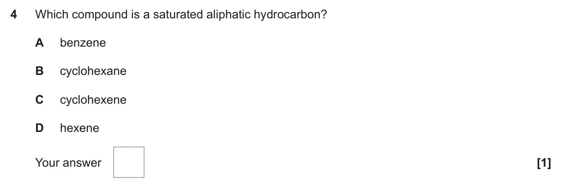 June 2022 AS Paper 1, question 4: Which compound is a saturated aliphatic hydrocarbon? A benzene B cyclohexane C cyclohexene D hexene Your answer [1]
