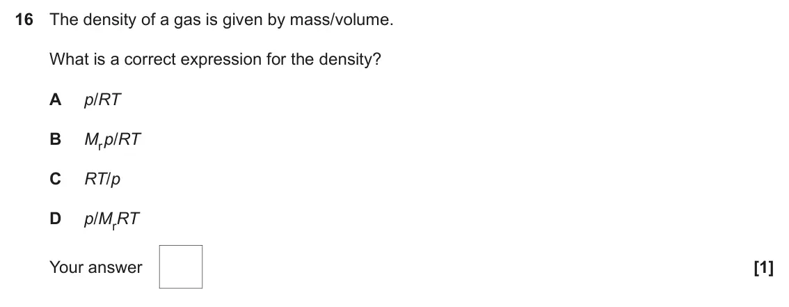 June 2022 AS Paper 1, question 16: The density of a gas is given by mass/volume. What is a correct expression for the density? A p/RT B Mr p/RT C RT/p D p/MrRT Your answer [1]