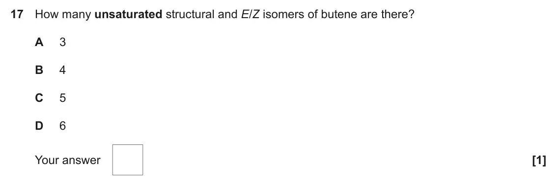June 2022 AS Paper 1, question 17: How many unsaturated structural and E/Z isomers of butene are there? A 3 B 4 C 5 D 6 Your answer [1]