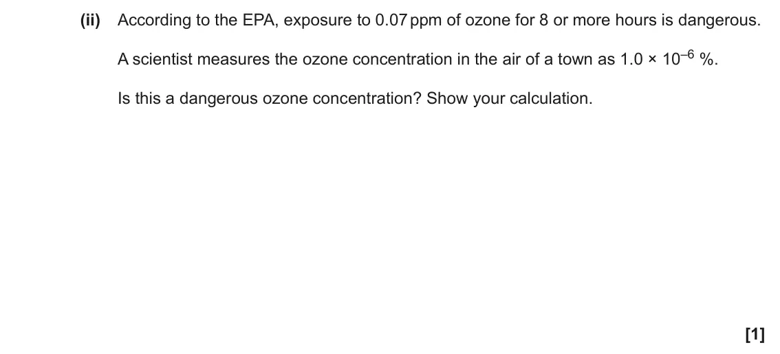 June 2022 AS Paper 1, question 22(a)(ii): According to the EPA, exposure to 0.07 ppm of ozone for 8 or more hours is dangerous. A scientist measures the ozone concentration in the air of a town as 1.0 ×