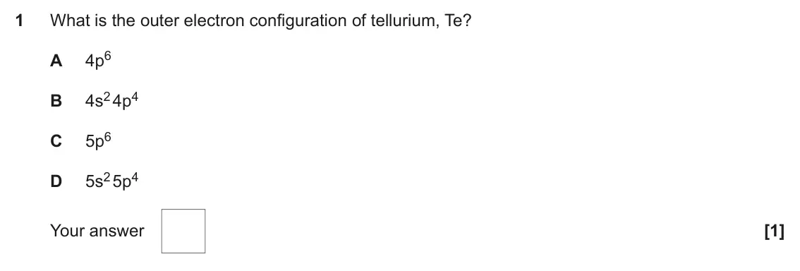 June 2023 AS Paper 1, question 1: What is the outer electron configuration of tellurium, Te? 4p6 A 4s2 4p4 B 5p6 C 5s2 5p4 D Your answer [1]