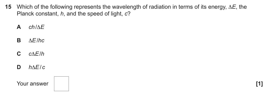 June 2023 AS Paper 1, question 15: Which of the following represents the wavelength of radiation in terms of its energy, ∆E, the Planck constant, h, and the speed of light, c? A ch /∆E B ∆E /hc C