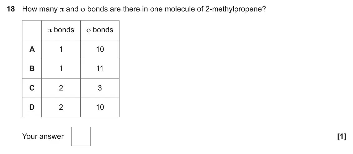 June 2023 AS Paper 1, question 18: How many π and σ bonds are there in one molecule of 2‑methylpropene? π bonds σ bonds A 1 10 B 1 11 C 2 3 D 2 10 Your answer [1]