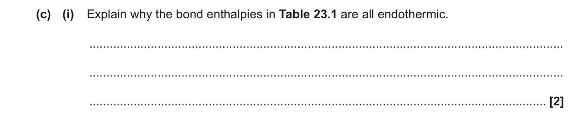 June 2023 AS Paper 1, question 23(c)(i): Explain why the bond enthalpies in Table 23.1 are all endothermic. [2]
