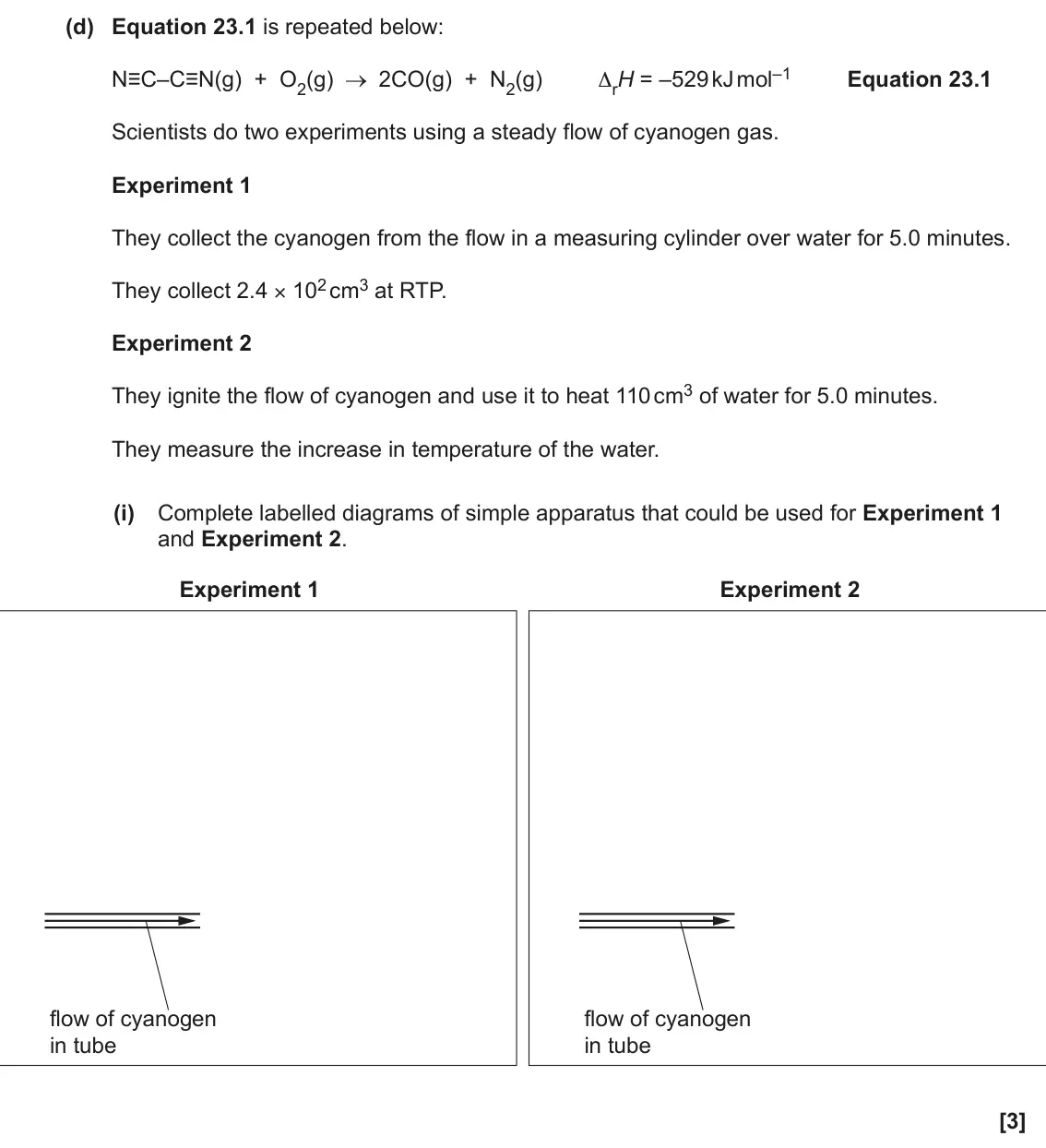June 2023 AS Paper 1, question 23(d)(i): Complete labelled diagrams of simple apparatus that could be used for Experiment 1 and Experiment 2. Experiment 1 Experiment 2 flow of cyanogen flow of cyanogen