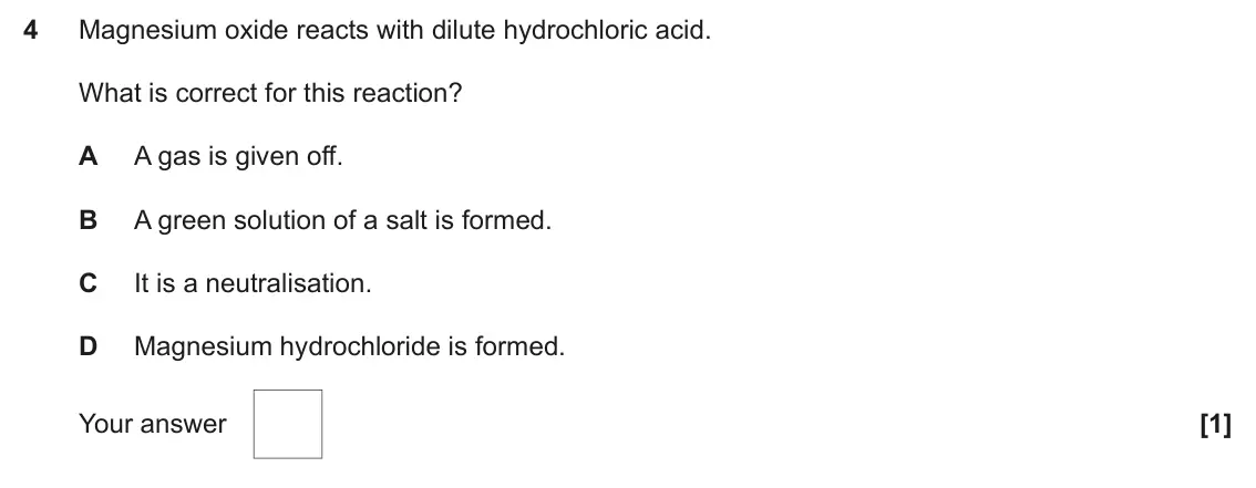 June 2024 AS Paper 1, question 4: Magnesium oxide reacts with dilute hydrochloric acid. What is correct for this reaction? A A gas is given off. B A green solution of a salt is formed. C It is a