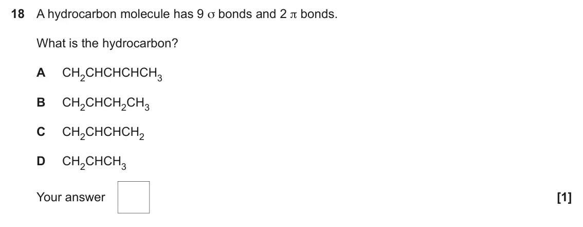 June 2024 AS Paper 1, question 18: A hydrocarbon molecule has 9 σ bonds and 2 π bonds. What is the hydrocarbon? A CH2CHCHCHCH3 B CH2CHCH2CH3 C CH2CHCHCH2 D CH2CHCH3 Your answer [1]