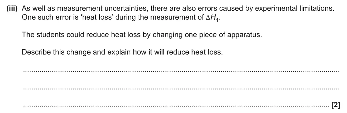 June 2024 AS Paper 1, question 21(c)(iii): As well as measurement uncertainties, there are also errors caused by experimental limitations. One such error is ‘heat loss’ during the measurement of ΔH1. The