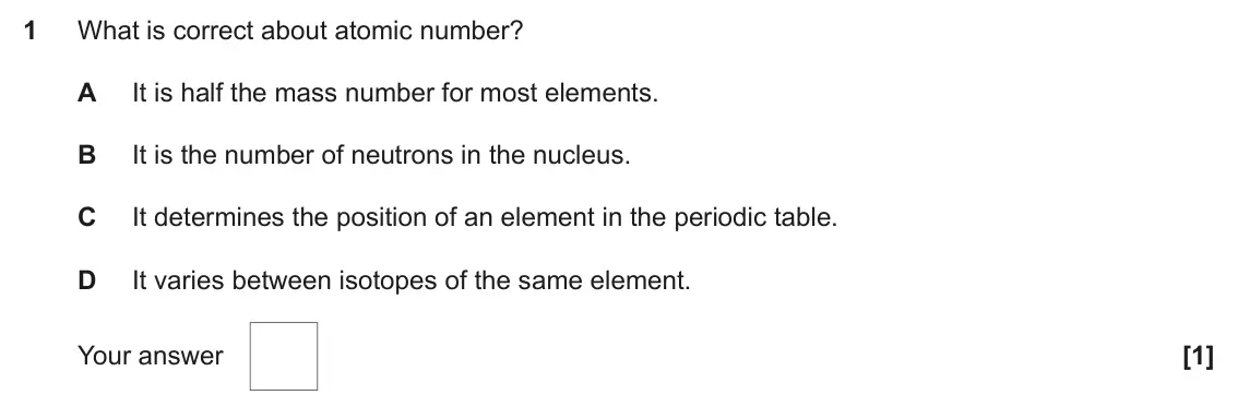 June 2025 AS Paper 1, question 1: What is correct about atomic number? A It is half the mass number for most elements. B It is the number of neutrons in the nucleus. C It determines the position