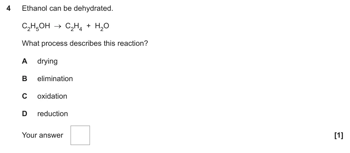 June 2025 AS Paper 1, question 4: Ethanol can be dehydrated. C2H5OH C2H4 + H2O What process describes this reaction? A drying B elimination C oxidation D reduction Your answer [1]
