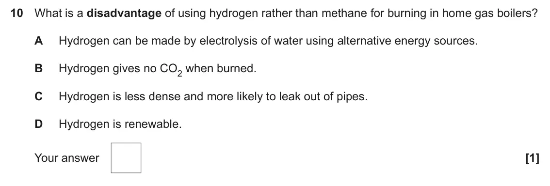June 2025 AS Paper 1, question 10: What is a disadvantage of using hydrogen rather than methane for burning in home gas boilers? A Hydrogen can be made by electrolysis of water using alternative 