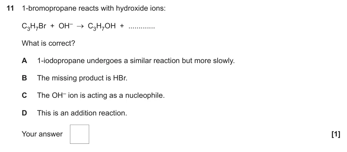 June 2025 AS Paper 1, question 11: 1-bromopropane reacts with hydroxide ions: C3H7Br + OH– C3H7OH + What is correct? A 1-iodopropane undergoes a similar reaction but more slowly. B The missing pr
