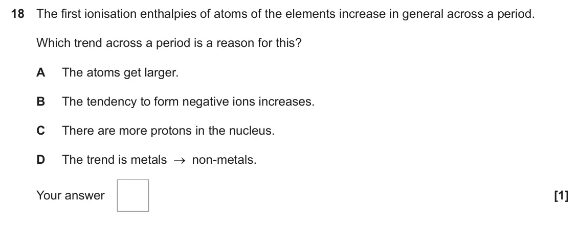June 2025 AS Paper 1, question 18: The first ionisation enthalpies of atoms of the elements increase in general across a period. Which trend across a period is a reason for this? A The atoms get 
