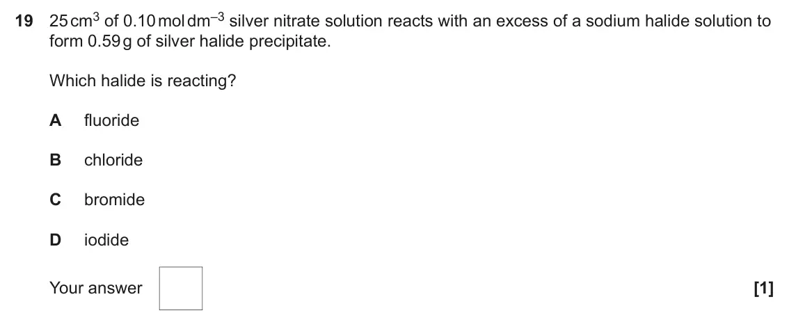 June 2025 AS Paper 1, question 19: 25 cm3 of 0.10 mol dm–3 silver nitrate solution reacts with an excess of a sodium halide solution to form 0.59 g of silver halide precipitate. Which halide is r