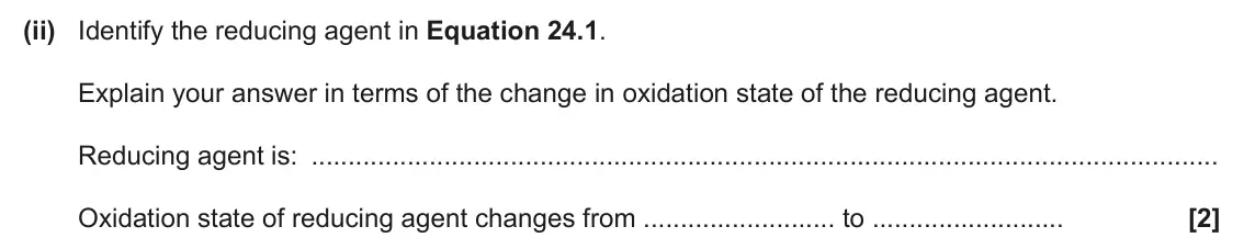 June 2025 AS Paper 1, question 24(d)(ii): Identify the reducing agent in Equation 24.1. Explain your answer in terms of the change in oxidation state of the reducing agent. Reducing agent is: Oxidation