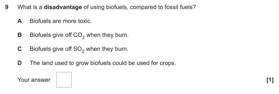 November 2020 AS Paper 1, question 9: What is a disadvantage of using biofuels, compared to fossil fuels? A Biofuels are more toxic. B Biofuels give off CO2 when they burn. C Biofuels give off SO2 w