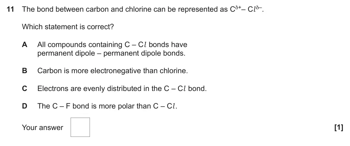 November 2021 AS Paper 1, question 11: The bond between carbon and chlorine can be represented as Cδ+– Cl δ–. Which statement is correct? A All compounds containing C – Cl bonds have permanent dipole