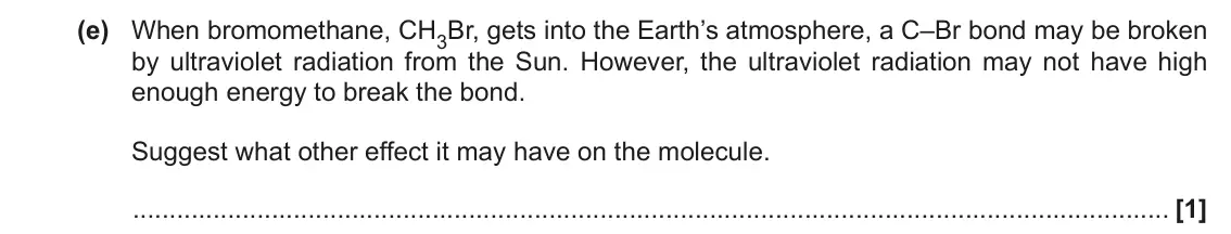 June 2018 AS Paper 2, question 3(e): When bromomethane, CH3Br, gets into the Earth’s atmosphere, a C–Br bond may be broken by ultraviolet radiation from the Sun. However, the ultraviolet radiation 