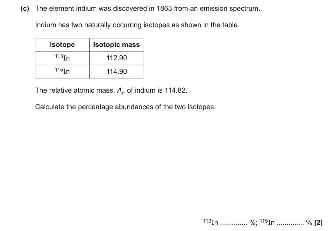 June 2019 AS Paper 2, question 3(c): The element indium was discovered in 1863 from an emission spectrum. Indium has two naturally occurring isotopes as shown in the table. Isotope Isotopic mass 11