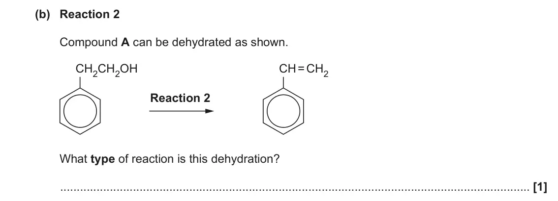 June 2022 AS Paper 2, question 3(b): Reaction 2 Compound A can be dehydrated as shown. CH2CH2OH CH = CH2 Reaction 2 What type of reaction is this dehydration? [1]