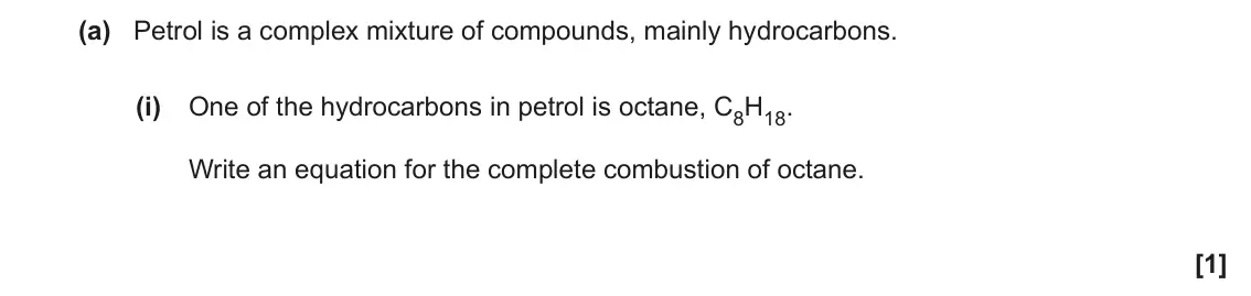 June 2022 AS Paper 2, question 4(a)(i): One of the hydrocarbons in petrol is octane, C8H18. Write an equation for the complete combustion of octane. [1]