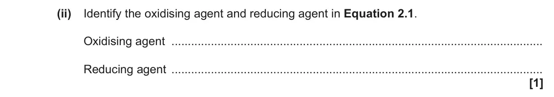 June 2023 AS Paper 2, question 2(b)(ii): Identify the oxidising agent and reducing agent in Equation 2.1. Oxidising agent Reducing agent [1]