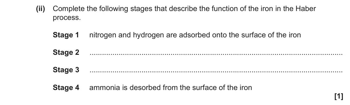 June 2023 AS Paper 2, question 4(e)(ii): Complete the following stages that describe the function of the iron in the Haber process. Stage 1 nitrogen and hydrogen are adsorbed onto the surface of the ir