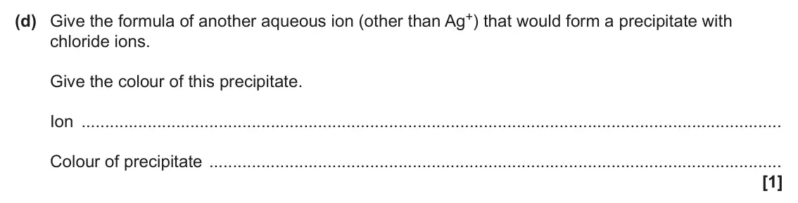 June 2024 AS Paper 2, question 1(d): Give the formula of another aqueous ion (other than Ag+) that would form a precipitate with chloride ions. Give the colour of this precipitate. Ion Colour of pr