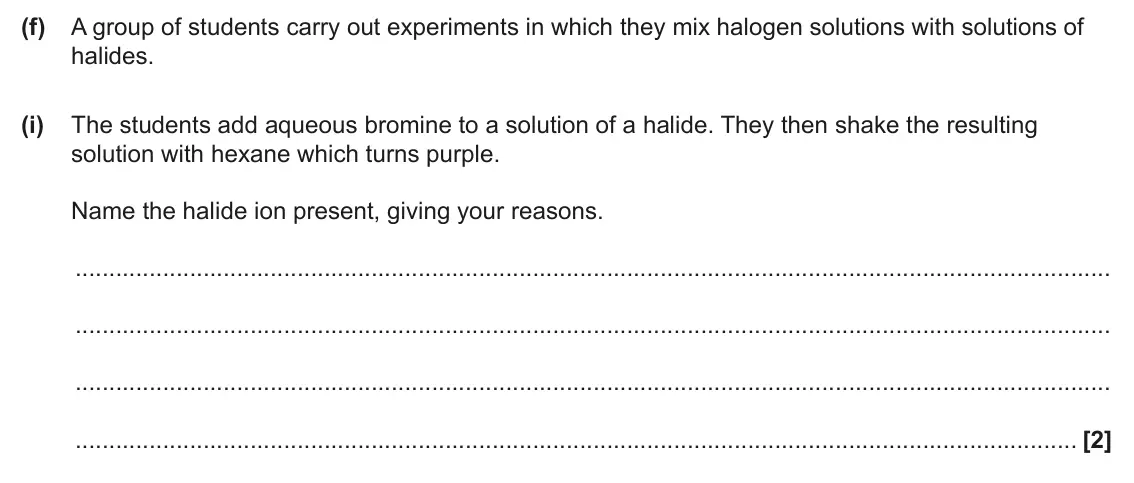 June 2024 AS Paper 2, question 1(f)(i): The students add aqueous bromine to a solution of a halide. They then shake the resulting solution with hexane which turns purple. Name the halide ion present,