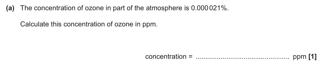 June 2024 AS Paper 2, question 2(a): The concentration of ozone in part of the atmosphere is 0.000 021%. Calculate this concentration of ozone in ppm. concentration = ppm [1]