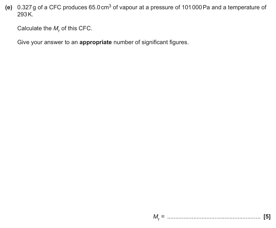 June 2024 AS Paper 2, question 2(e): 0.327 g of a CFC produces 65.0 cm3 of vapour at a pressure of 101 000 Pa and a temperature of 293 K. Calculate the Mr of this CFC. Give your answer to an approp