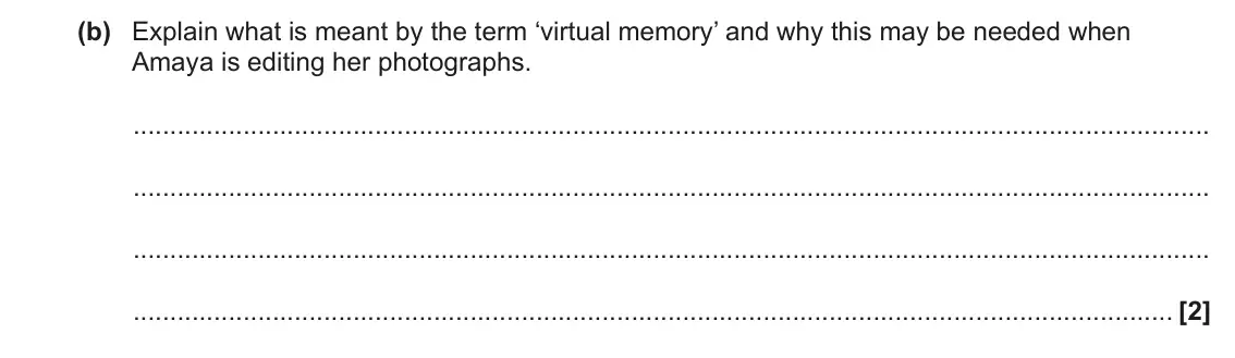 June 2023 AS Paper 1, question 5(b): Explain what is meant by the term ‘virtual memory’ and why this may be needed when Amaya is editing her photographs. [2]