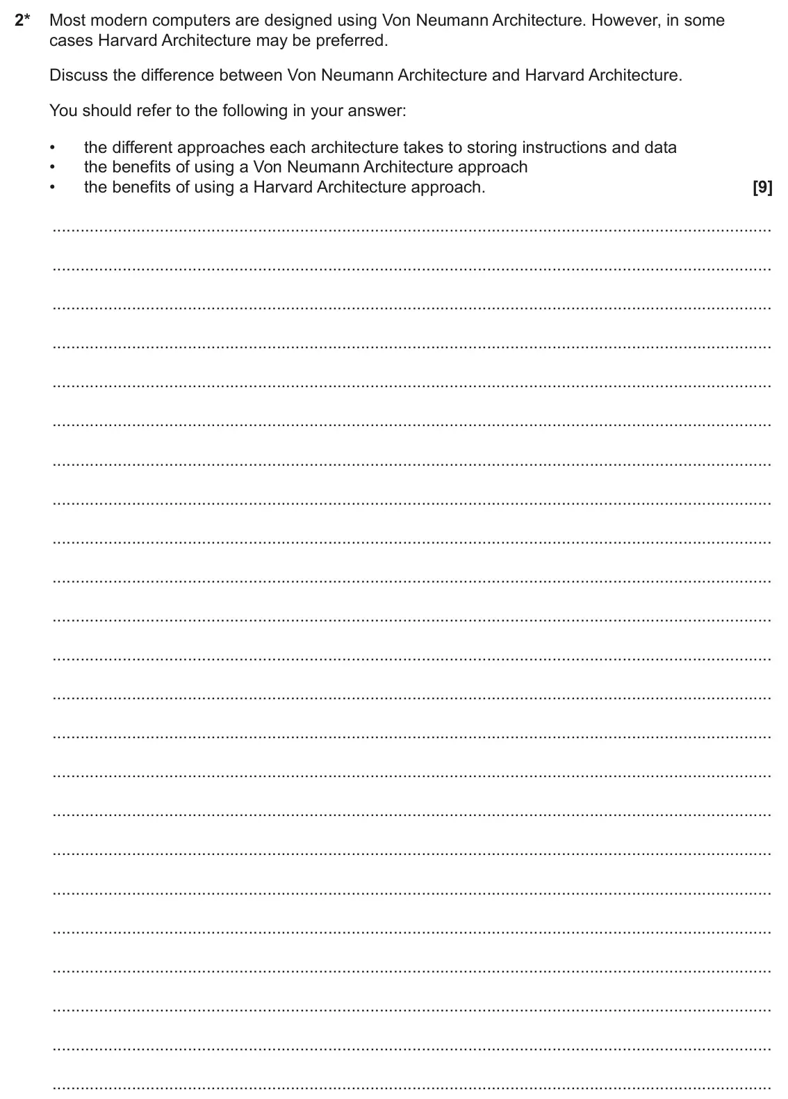 June 2024 AS Paper 1, question 2: 2* Most modern computers are designed using Von Neumann Architecture. However, in some cases Harvard Architecture may be preferred. Discuss the difference betwe