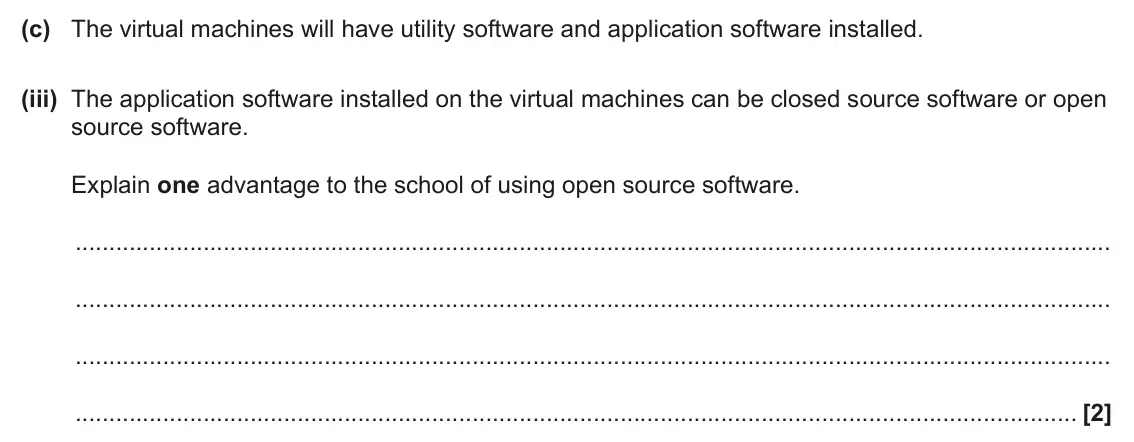 June 2024 AS Paper 1, question 3(c)(iii): The application software installed on the virtual machines can be closed source software or open source software. Explain one advantage to the school of using o