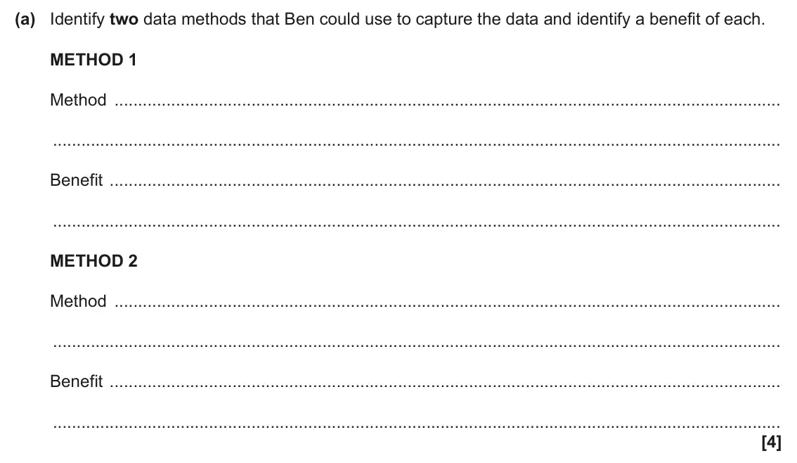 June 2025 AS Paper 1, question 3(a): Identify two data methods that Ben could use to capture the data and identify a benefit of each. METHOD 1 Method Benefit METHOD 2 Method Benefit [4]