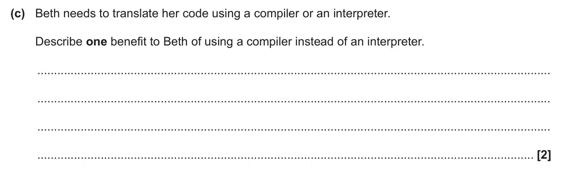 June 2025 AS Paper 1, question 6(c): Beth needs to translate her code using a compiler or an interpreter. Describe one benefit to Beth of using a compiler instead of an interpreter. [2]