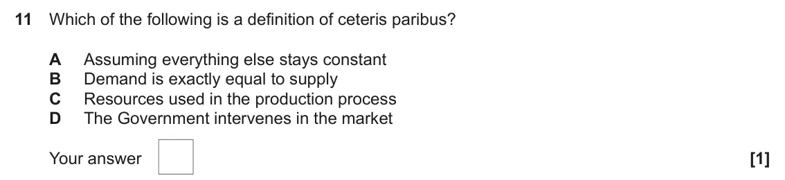 June 2022 AS Paper 1, question 11: Which of the following is a definition of ceteris paribus? A Assuming everything else stays constant B Demand is exactly equal to supply C Resources used in the