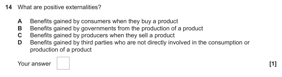 June 2022 AS Paper 1, question 14: What are positive externalities? A Benefits gained by consumers when they buy a product B Benefits gained by governments from the production of a product C Bene