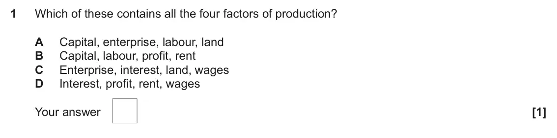 June 2023 AS Paper 1, question 1: Which of these contains all the four factors of production? A Capital, enterprise, labour, land B Capital, labour, profit, rent C Enterprise, interest, land, wa