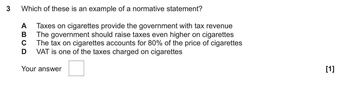 June 2023 AS Paper 1, question 3: Which of these is an example of a normative statement? A Taxes on cigarettes provide the government with tax revenue B The government should raise taxes even hi