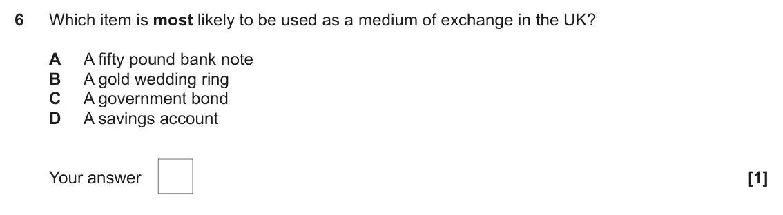 June 2023 AS Paper 1, question 6: Which item is most likely to be used as a medium of exchange in the UK? A A fifty pound bank note B A gold wedding ring C A government bond D A savings account 