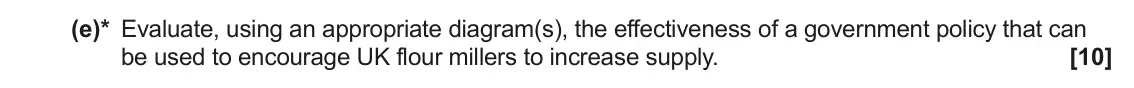 June 2023 AS Paper 1, question 16(e): (e)* Evaluate, using an appropriate diagram(s), the effectiveness of a government policy that can be used to encourage UK flour millers to increase supply. [10]