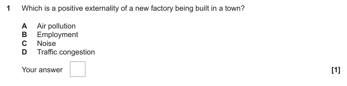 June 2024 AS Paper 1, question 1: Which is a positive externality of a new factory being built in a town? A Air pollution B Employment C Noise D Traffic congestion [1]