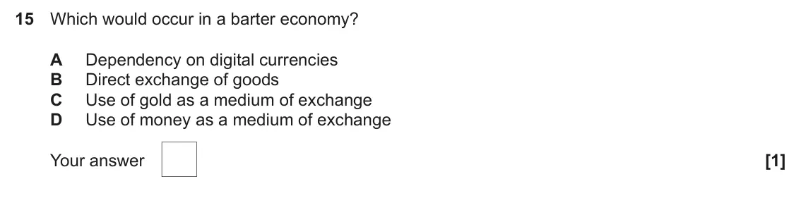 June 2024 AS Paper 1, question 15: Which would occur in a barter economy? A Dependency on digital currencies B Direct exchange of goods C Use of gold as a medium of exchange D Use of money as a m