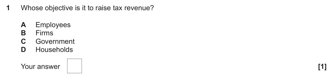 June 2025 AS Paper 1, question 1: Whose objective is it to raise tax revenue? A Employees B Firms C Government D Households [1]