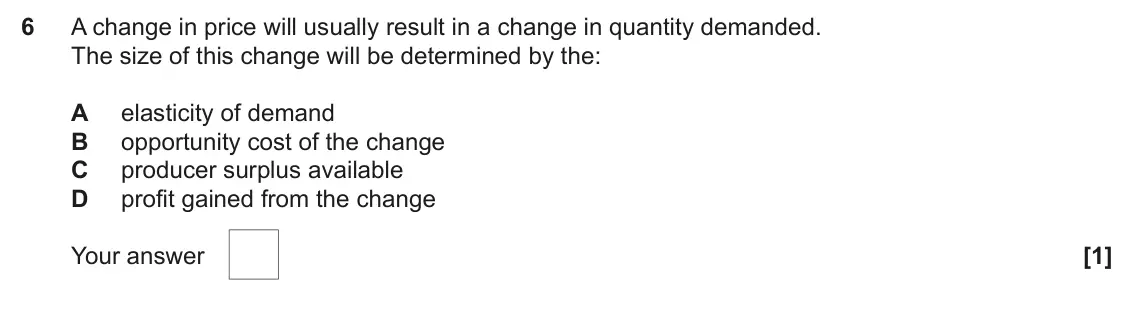 June 2025 AS Paper 1, question 6: A change in price will usually result in a change in quantity demanded. The size of this change will be determined by the: A elasticity of demand B opportunity 