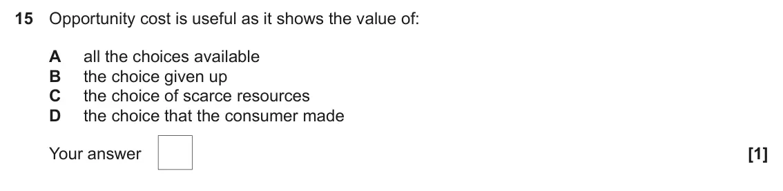 June 2025 AS Paper 1, question 15: Opportunity cost is useful as it shows the value of: A all the choices available B the choice given up C the choice of scarce resources D the choice that the co