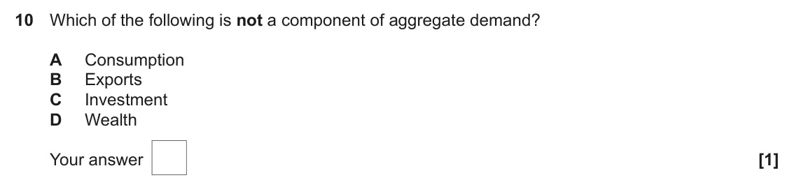 June 2022 AS Paper 2, question 10: Which of the following is not a component of aggregate demand? A Consumption B Exports C Investment D Wealth [1]